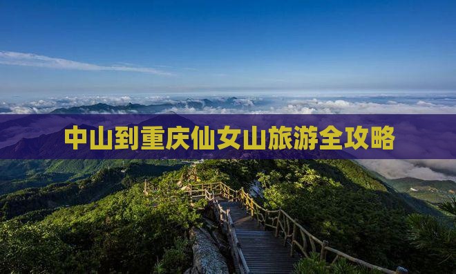中山到重庆仙女山旅游全攻略