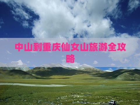 中山到重庆仙女山旅游全攻略