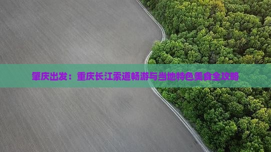 肇庆出发：重庆长江索道畅游与当地特色美食全攻略