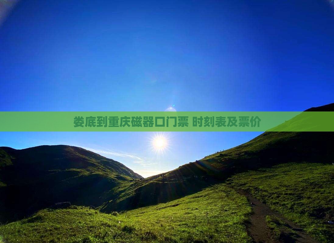 娄底到重庆磁器口门票+时刻表及票价