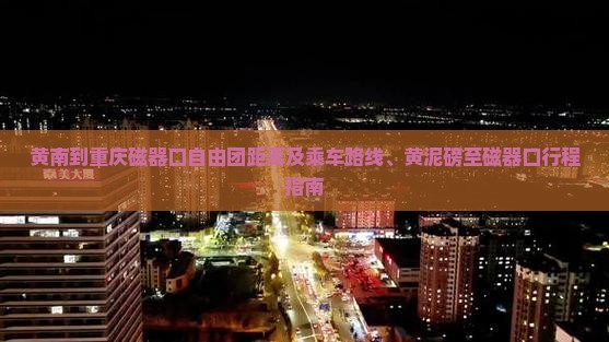 黄南到重庆磁器口自由团距离及乘车路线、黄泥磅至磁器口行程指南