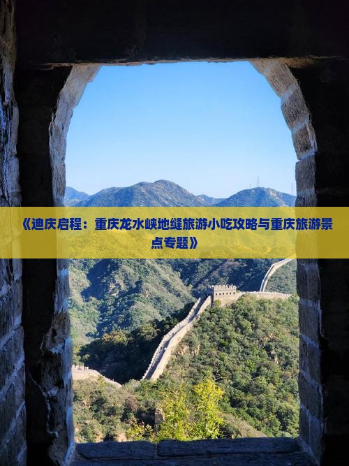 《迪庆启程：重庆龙水峡地缝旅游小吃攻略与重庆旅游景点专题》