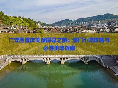 广安至重庆美食探寻之旅：热门小吃攻略与必尝美味指南