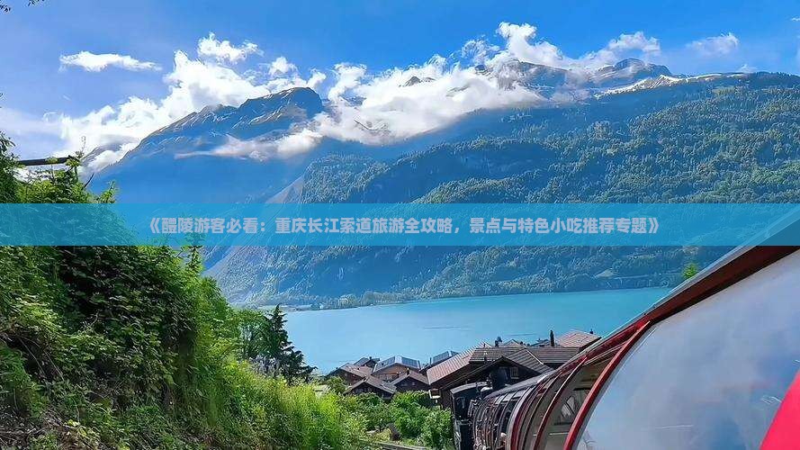 《醴陵游客必看：重庆长江索道旅游全攻略，景点与特色小吃推荐专题》