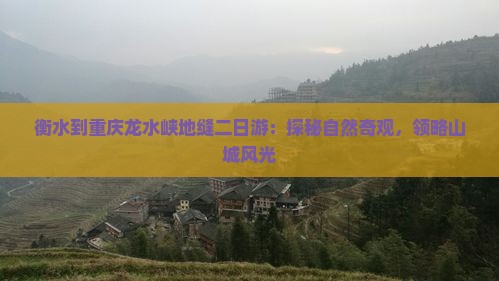 衡水到重庆龙水峡地缝二日游：探秘自然奇观，领略山城风光