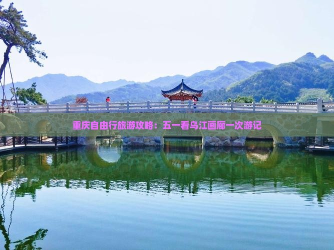 重庆自由行旅游攻略：五一看乌江画廊一次游记