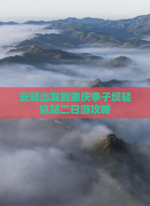 安顺出发到重庆李子坝轻轨站二日游攻略