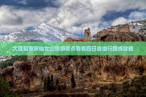 大理到重庆仙女山旅游景点看看四日自由行路线攻略