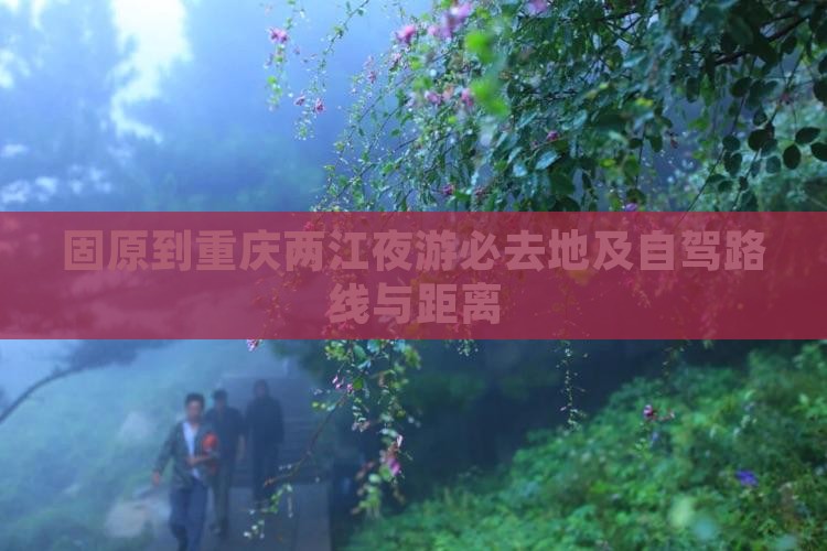固原到重庆两江夜游必去地及自驾路线与距离