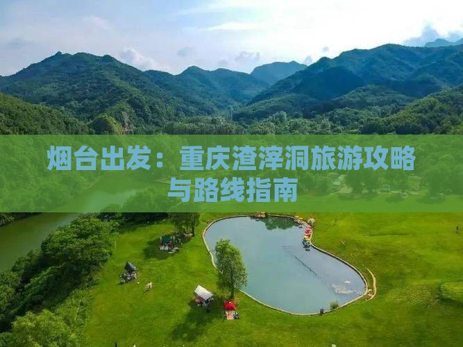 烟台出发：重庆渣滓洞旅游攻略与路线指南