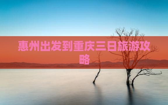 惠州出发到重庆三日旅游攻略