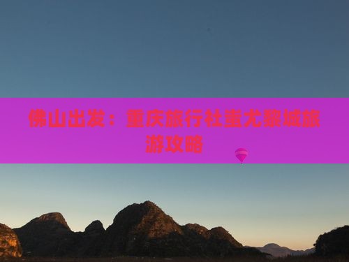 佛山出发：重庆旅行社蚩尤黎城旅游攻略