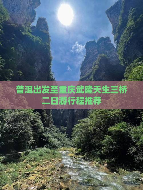 普洱出发至重庆武隆天生三桥二日游行程推荐