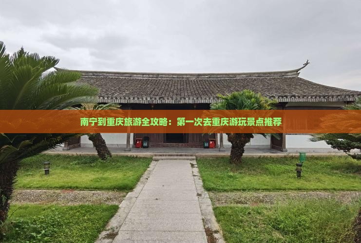 南宁到重庆旅游全攻略：第一次去重庆游玩景点推荐