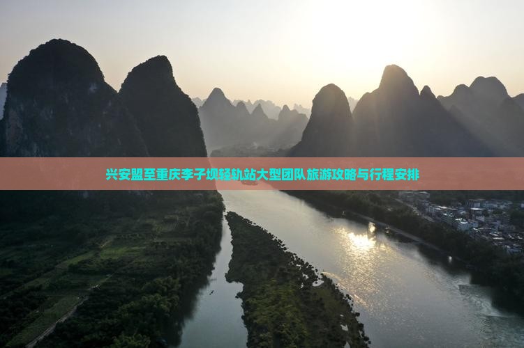 兴安盟至重庆李子坝轻轨站大型团队旅游攻略与行程安排
