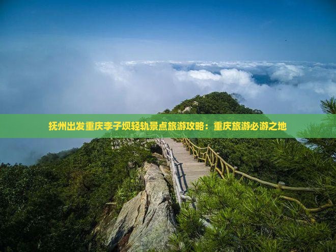抚州出发重庆李子坝轻轨景点旅游攻略：重庆旅游必游之地