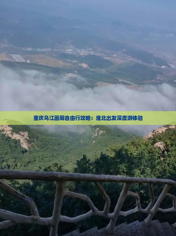 重庆乌江画廊自由行攻略：淮北出发深度游体验