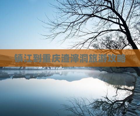 镇江到重庆渣滓洞旅游攻略