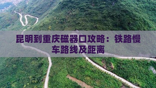 昆明到重庆磁器口攻略：铁路慢车路线及距离