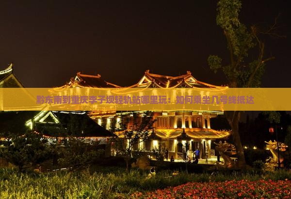 黔东南到重庆李子坝轻轨站哪里玩：如何乘坐几号线抵达