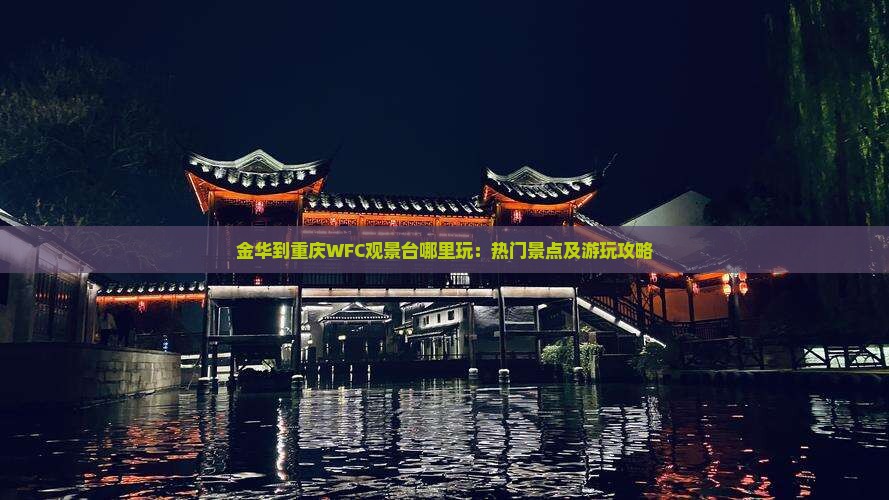 金华到重庆WFC观景台哪里玩：热门景点及游玩攻略
