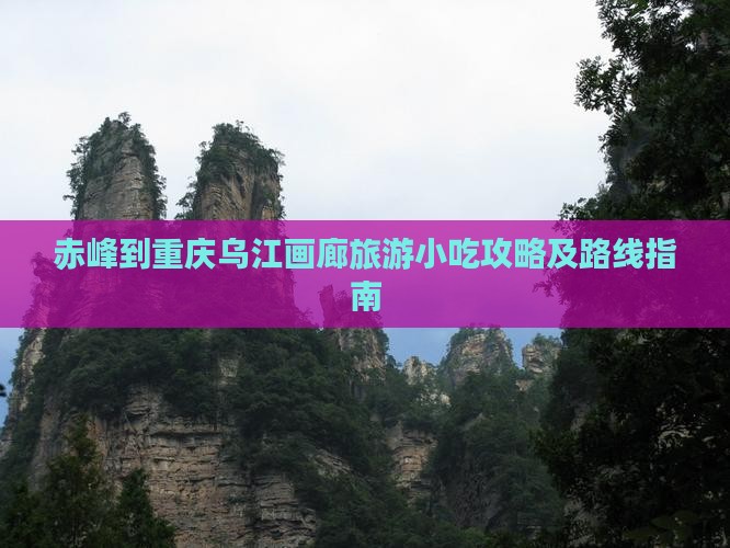 赤峰到重庆乌江画廊旅游小吃攻略及路线指南