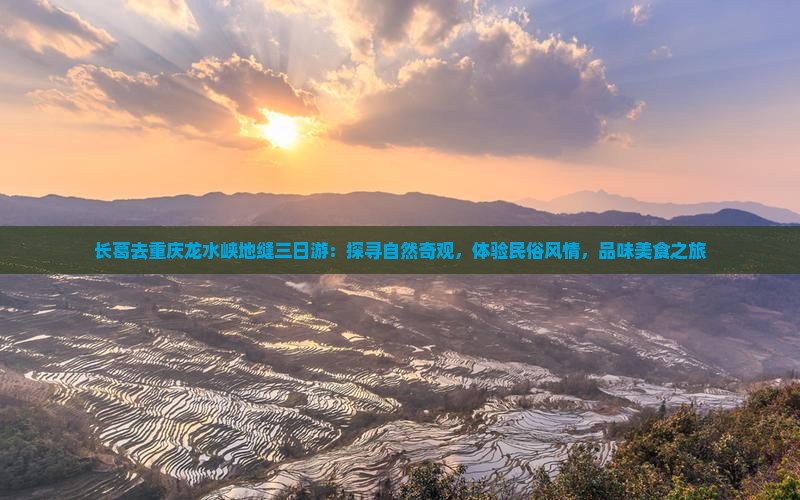 长葛去重庆龙水峡地缝三日游：探寻自然奇观，体验民俗风情，品味美食之旅
