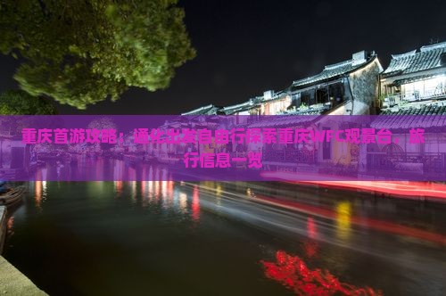 重庆首游攻略：通化出发自由行探索重庆WFC观景台，旅行信息一览