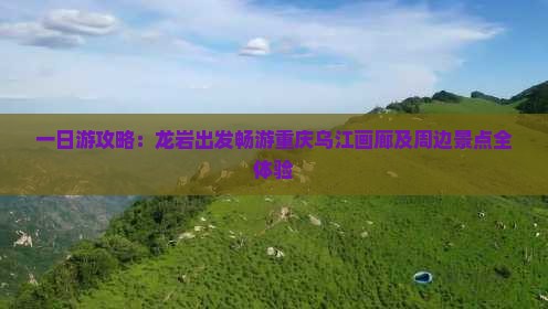 一日游攻略：龙岩出发畅游重庆乌江画廊及周边景点全体验