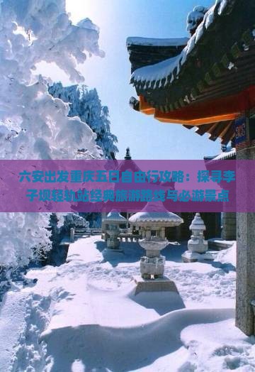 六安出发重庆五日自由行攻略：探寻李子坝轻轨站经典旅游路线与必游景点