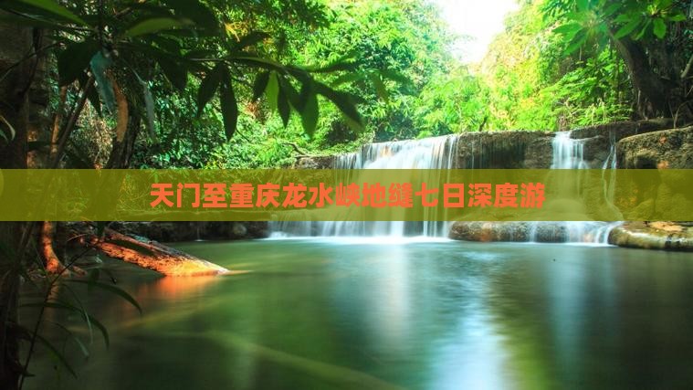 天门至重庆龙水峡地缝七日深度游