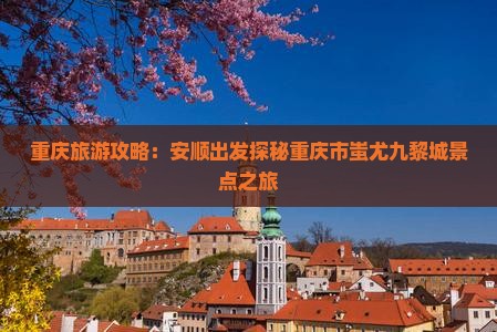 重庆旅游攻略：安顺出发探秘重庆市蚩尤九黎城景点之旅