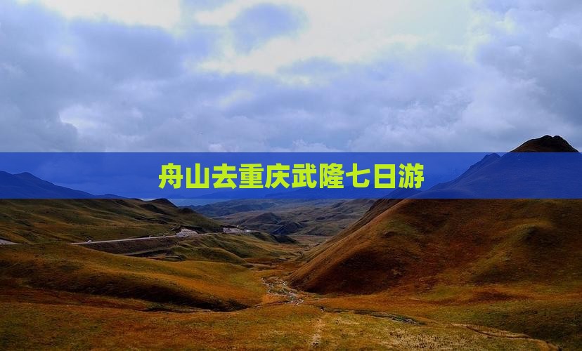 舟山去重庆武隆七日游