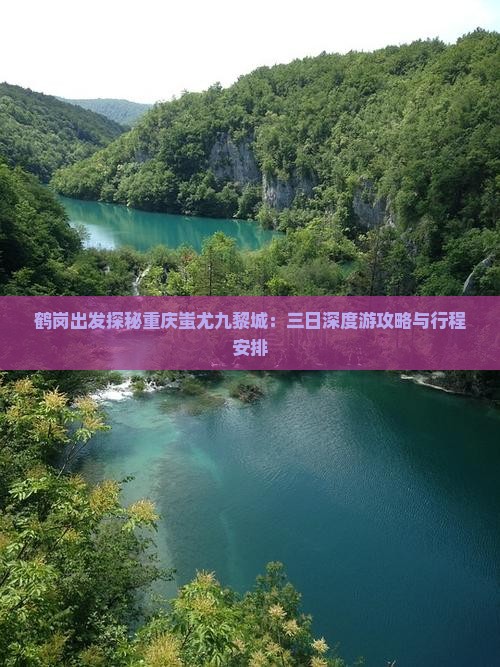 鹤岗出发探秘重庆蚩尤九黎城：三日深度游攻略与行程安排
