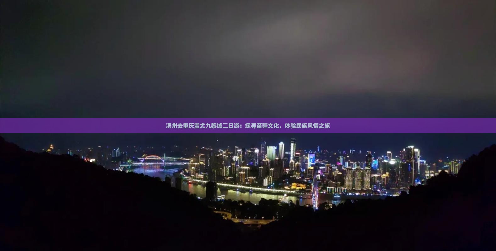 滨州去重庆蚩尤九黎城二日游：探寻苗疆文化，体验民族风情之旅