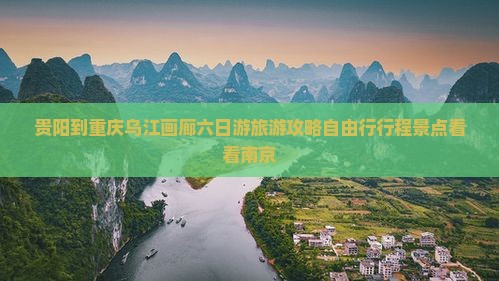 贵阳到重庆乌江画廊六日游旅游攻略自由行行程景点看看南京