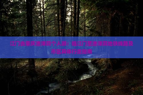 江门去重庆渣滓洞个人游：临江门至渣滓洞地铁线路及市区具体行走指南