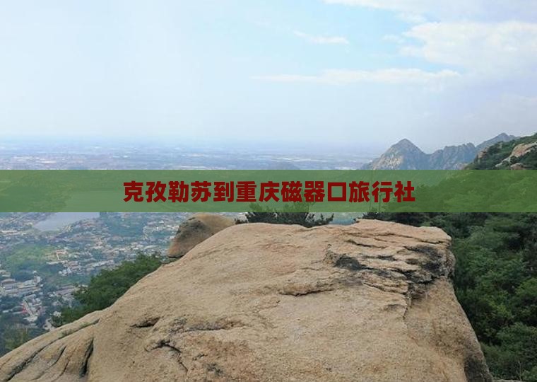克孜勒苏到重庆磁器口旅行社