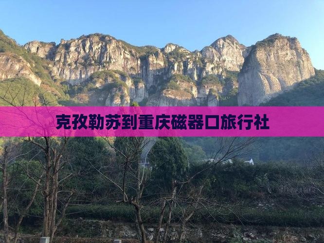 克孜勒苏到重庆磁器口旅行社