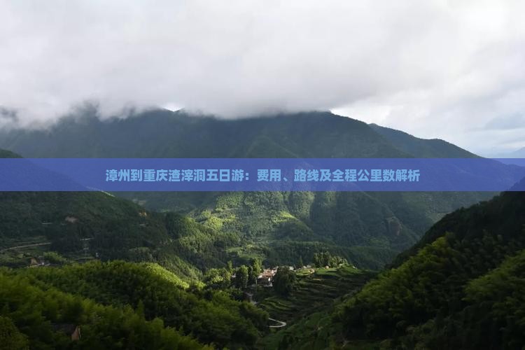 漳州到重庆渣滓洞五日游：费用、路线及全程公里数解析