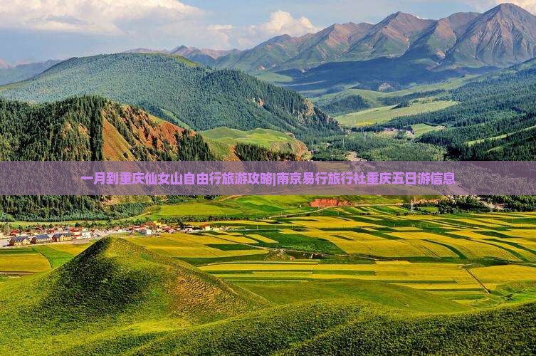 一月到重庆仙女山自由行旅游攻略|南京易行旅行社重庆五日游信息