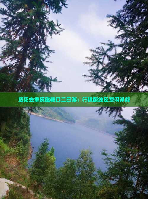 资阳去重庆磁器口二日游：行程路线及费用详解