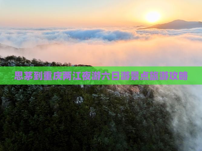 思茅到重庆两江夜游六日游景点旅游攻略