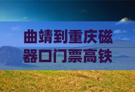 曲靖到重庆磁器口门票高铁时刻表及票价查询