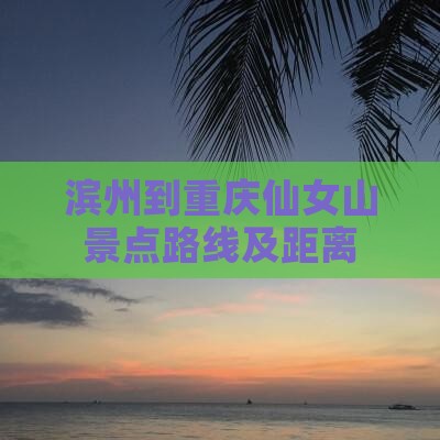 滨州到重庆仙女山景点路线及距离