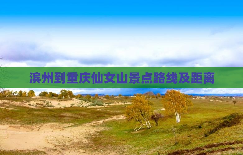 滨州到重庆仙女山景点路线及距离