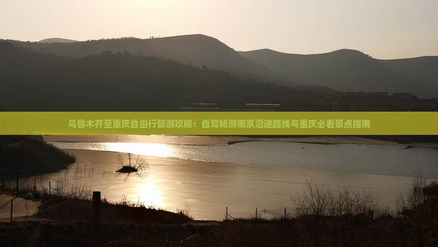 乌鲁木齐至重庆自由行旅游攻略：自驾畅游南京沿途路线与重庆必看景点指南