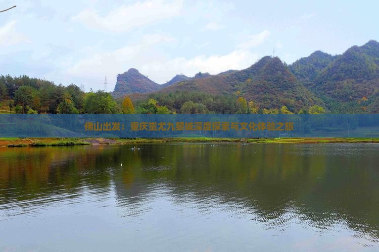 佛山出发：重庆蚩尤九黎城深度探索与文化体验之旅