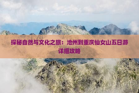 探秘自然与文化之旅：沧州到重庆仙女山五日游详细攻略