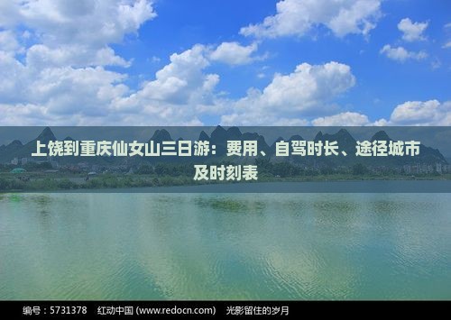 上饶到重庆仙女山三日游：费用、自驾时长、途径城市及时刻表